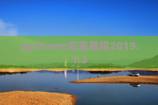 pycharm安装教程2019.1.3 pycharm安装教程2019.1.3